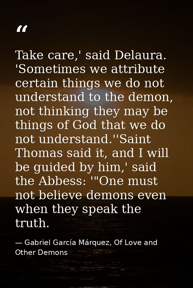 Take care,' said Delaura. 'Sometimes we attribute certain things we do not understand to the demon, not thinking they ma — Gabriel García Márquez, Of Love and Other Demons