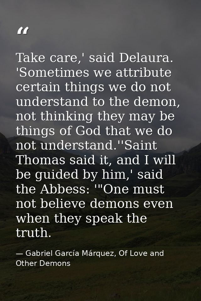 Take care,' said Delaura. 'Sometimes we attribute certain things we do not understand to the demon, not thinking they ma — Gabriel García Márquez, Of Love and Other Demons