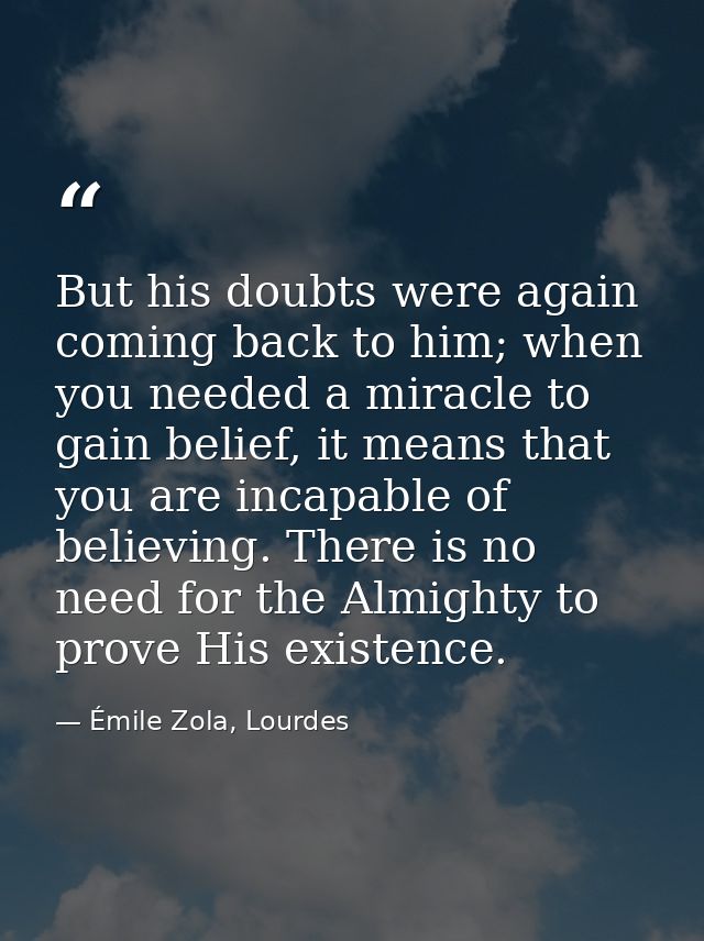But his doubts were again coming back to him; when you needed a miracle to gain belief, it means that you are incapable  — Émile Zola, Lourdes
