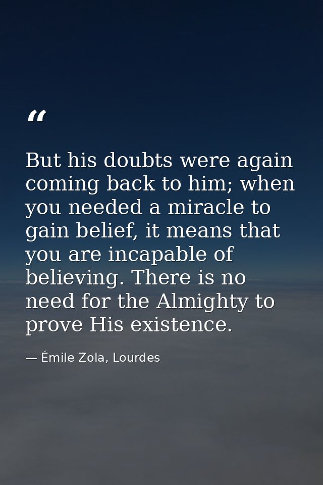 But his doubts were again coming back to him; when you needed a miracle to gain belief, it means that you are incapable  — Émile Zola, Lourdes