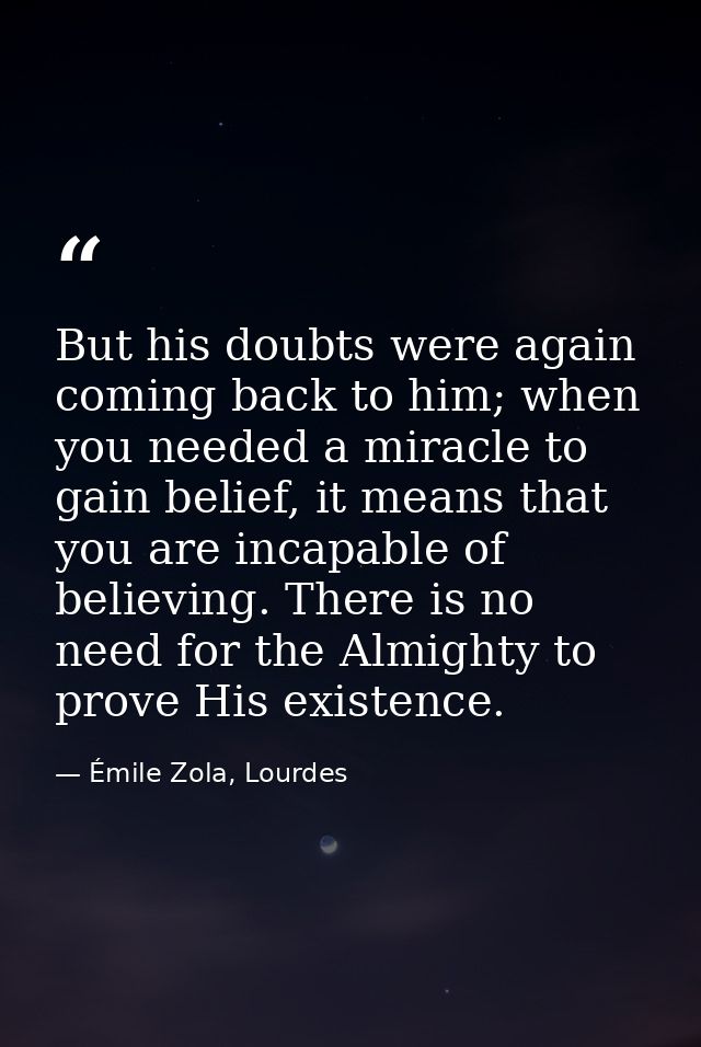 But his doubts were again coming back to him; when you needed a miracle to gain belief, it means that you are incapable  — Émile Zola, Lourdes