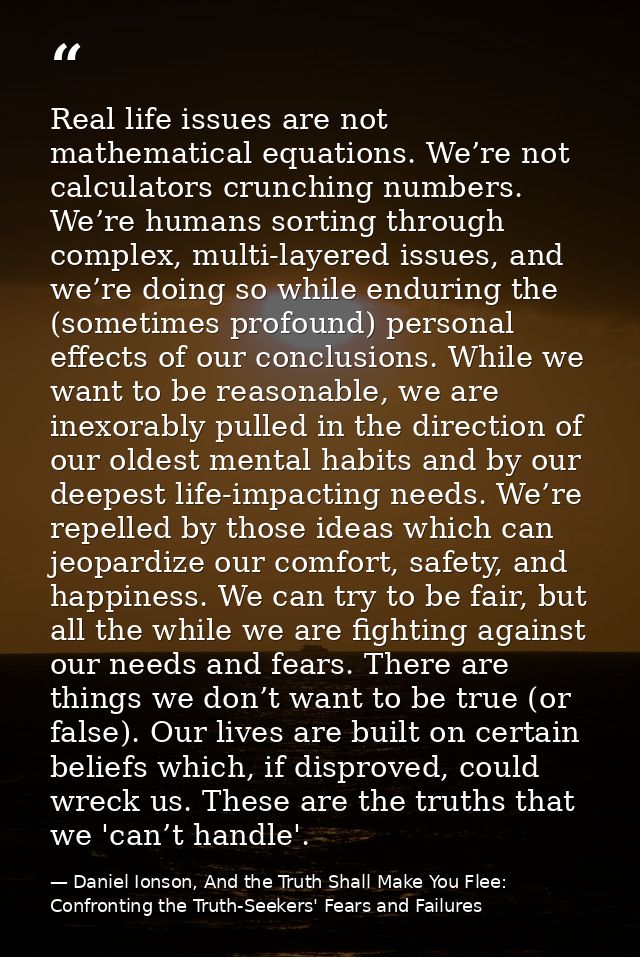 Real life issues are not mathematical equations. We’re not calculators crunching numbers. We’re humans sorting through c — Daniel Ionson, And the Truth Shall Make You Flee: Confronting the Truth-Seekers' Fears and Failures