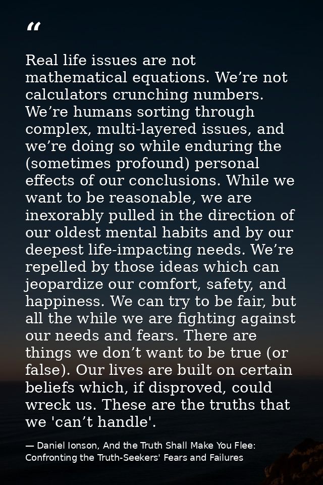 Real life issues are not mathematical equations. We’re not calculators crunching numbers. We’re humans sorting through c — Daniel Ionson, And the Truth Shall Make You Flee: Confronting the Truth-Seekers' Fears and Failures