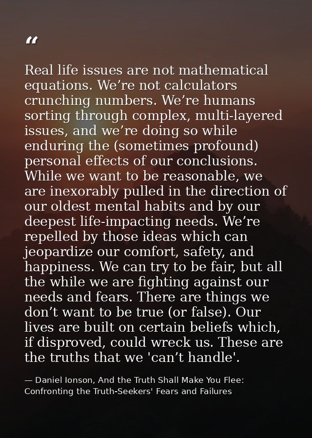Real life issues are not mathematical equations. We’re not calculators crunching numbers. We’re humans sorting through c — Daniel Ionson, And the Truth Shall Make You Flee: Confronting the Truth-Seekers' Fears and Failures