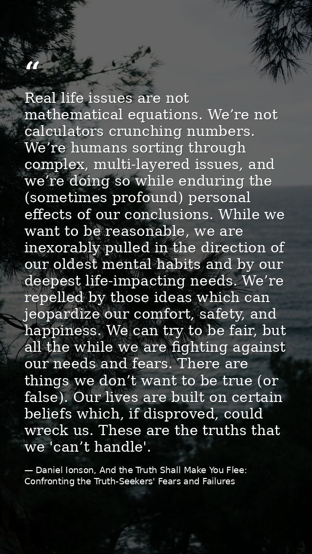 Real life issues are not mathematical equations. We’re not calculators crunching numbers. We’re humans sorting through c — Daniel Ionson, And the Truth Shall Make You Flee: Confronting the Truth-Seekers' Fears and Failures