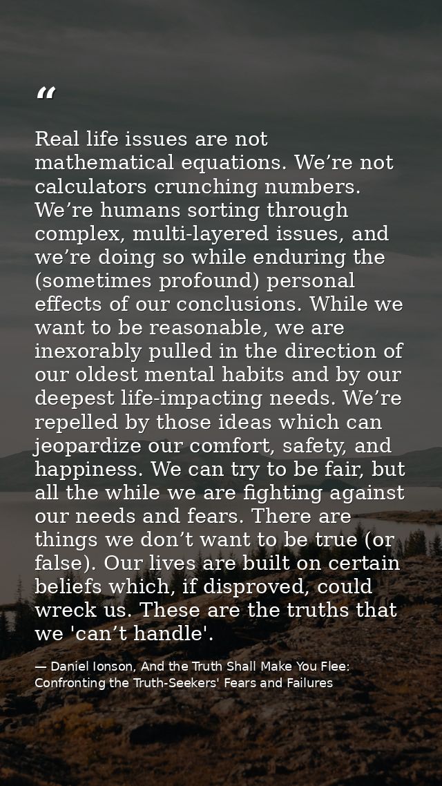 Real life issues are not mathematical equations. We’re not calculators crunching numbers. We’re humans sorting through c — Daniel Ionson, And the Truth Shall Make You Flee: Confronting the Truth-Seekers' Fears and Failures