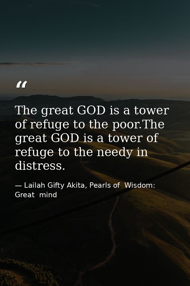 The great GOD is a tower of refuge to the poor.The great GOD is a tower of refuge to the needy in distress. — Lailah Gifty Akita, Pearls of  Wisdom: Great  mind