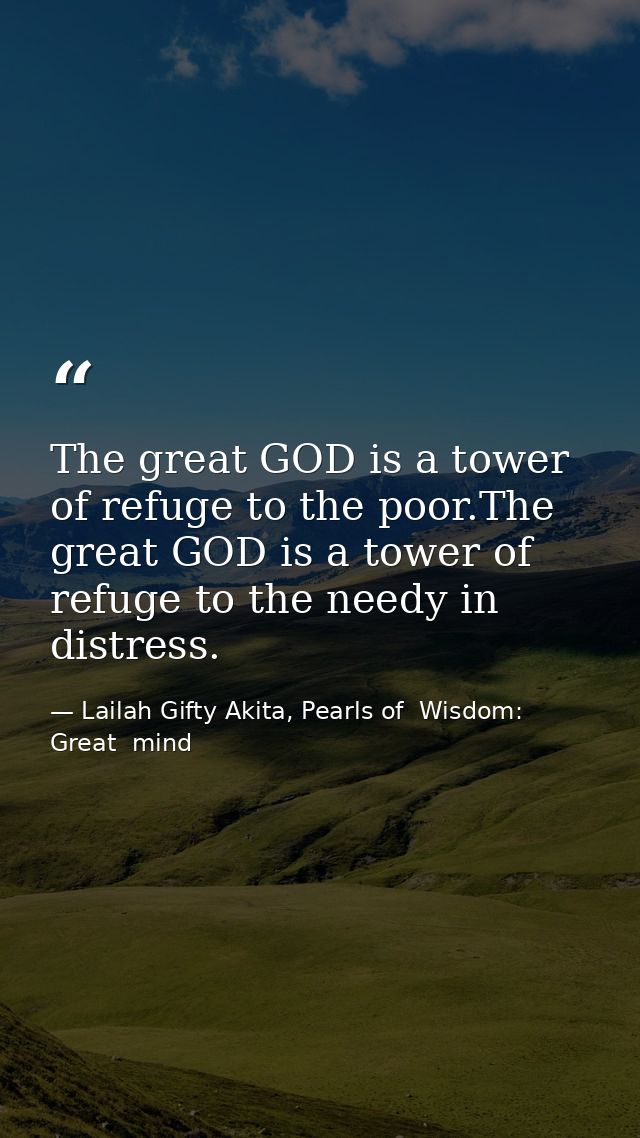 The great GOD is a tower of refuge to the poor.The great GOD is a tower of refuge to the needy in distress. — Lailah Gifty Akita, Pearls of  Wisdom: Great  mind