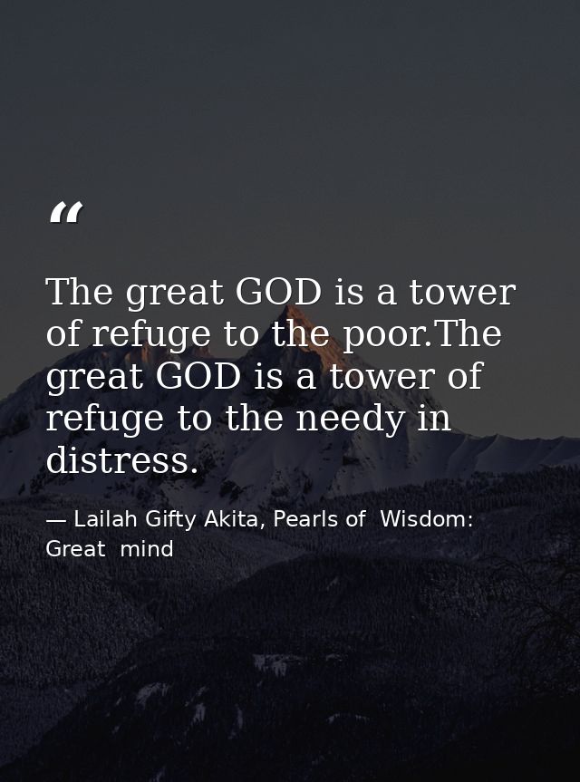 The great GOD is a tower of refuge to the poor.The great GOD is a tower of refuge to the needy in distress. — Lailah Gifty Akita, Pearls of  Wisdom: Great  mind