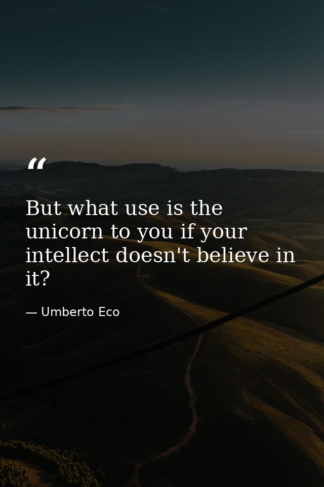 But what use is the unicorn to you if your intellect doesn't believe in it? — Umberto Eco