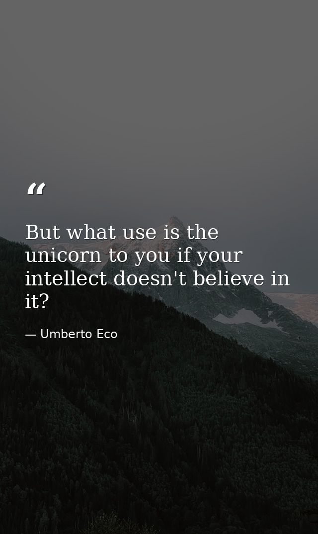 But what use is the unicorn to you if your intellect doesn't believe in it? — Umberto Eco