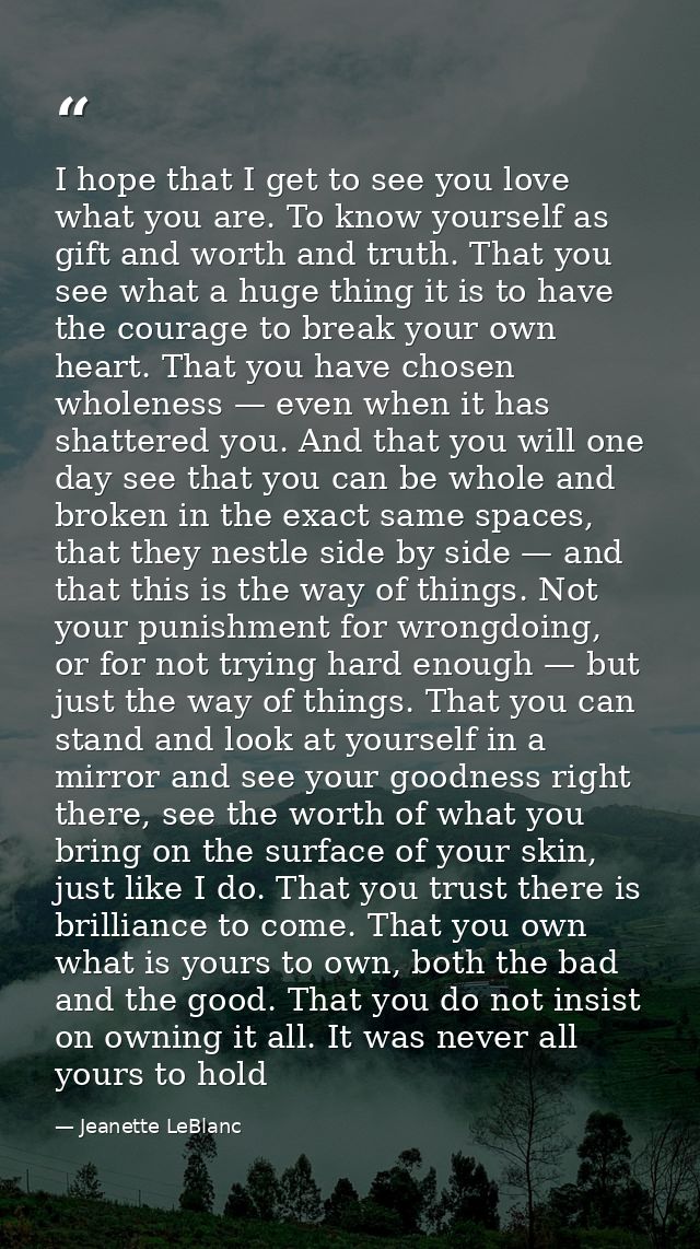I hope that I get to see you love what you are. To know yourself as gift and worth and truth. That you see what a huge t — Jeanette LeBlanc