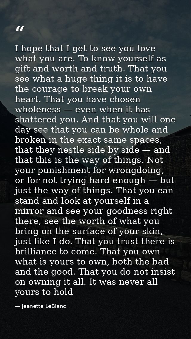 I hope that I get to see you love what you are. To know yourself as gift and worth and truth. That you see what a huge t — Jeanette LeBlanc