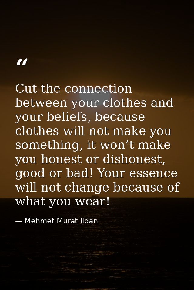 Cut the connection between your clothes and your beliefs, because clothes will not make you something, it won’t make you — Mehmet Murat ildan
