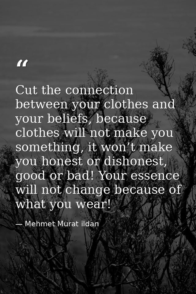 Cut the connection between your clothes and your beliefs, because clothes will not make you something, it won’t make you — Mehmet Murat ildan