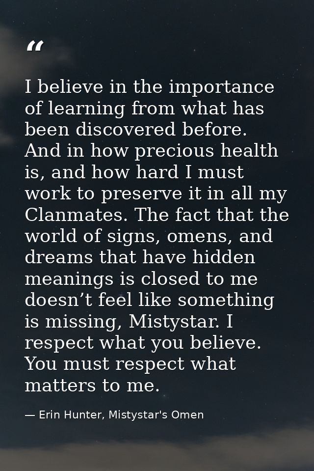I believe in the importance of learning from what has been discovered before. And in how precious health is, and how har — Erin Hunter, Mistystar's Omen
