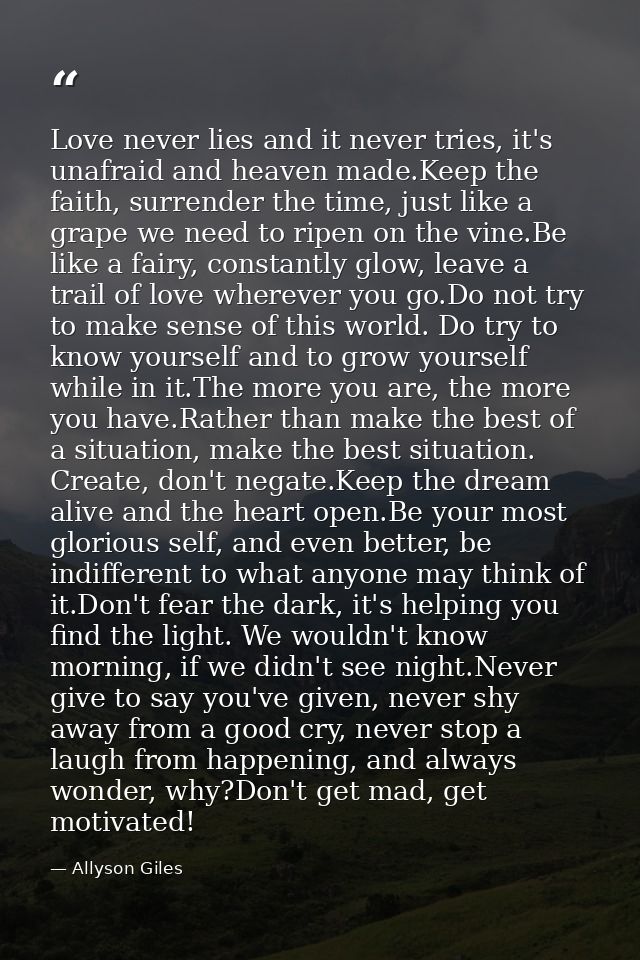 Love never lies and it never tries, it's unafraid and heaven made.Keep the faith, surrender the time, just like a grape  — Allyson Giles