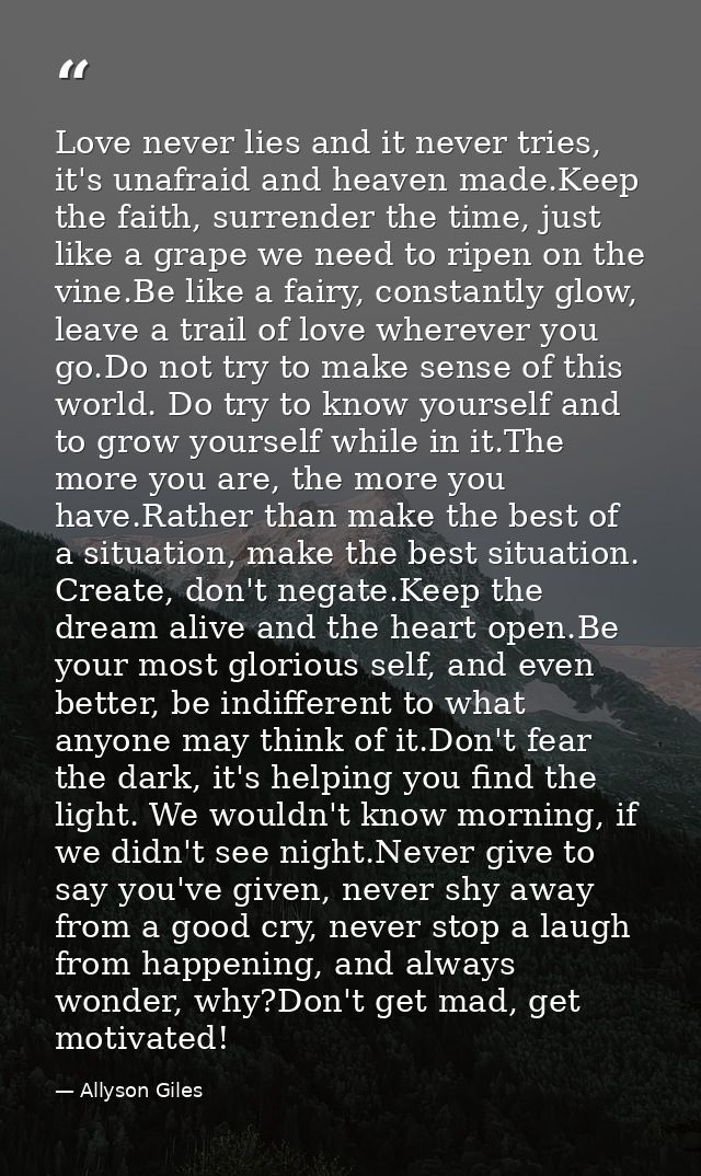 Love never lies and it never tries, it's unafraid and heaven made.Keep the faith, surrender the time, just like a grape  — Allyson Giles
