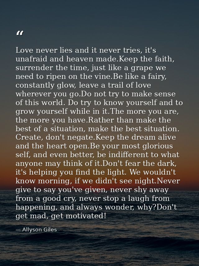 Love never lies and it never tries, it's unafraid and heaven made.Keep the faith, surrender the time, just like a grape  — Allyson Giles