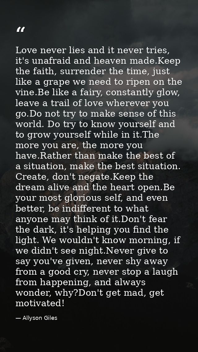 Love never lies and it never tries, it's unafraid and heaven made.Keep the faith, surrender the time, just like a grape  — Allyson Giles