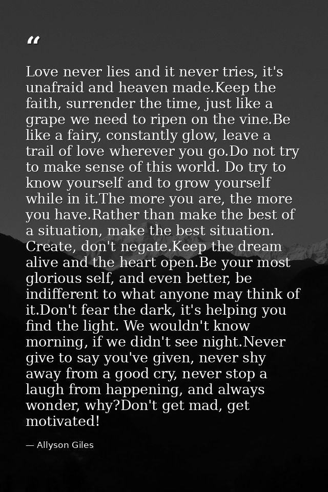 Love never lies and it never tries, it's unafraid and heaven made.Keep the faith, surrender the time, just like a grape  — Allyson Giles