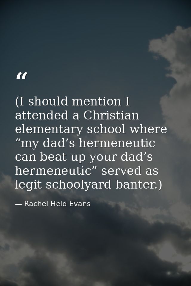 (I should mention I attended a Christian elementary school where “my dad’s hermeneutic can beat up your dad’s hermeneuti — Rachel Held Evans