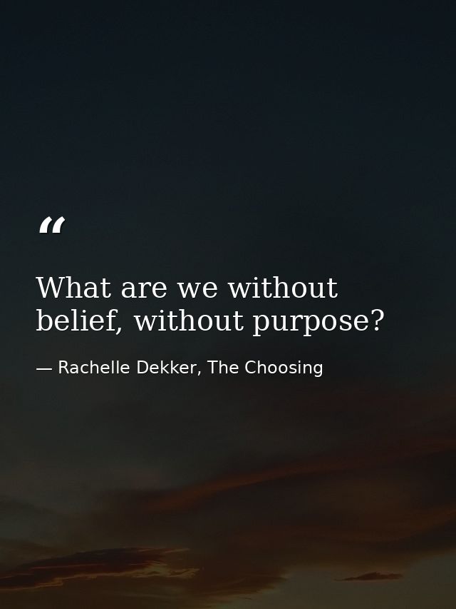 What are we without belief, without purpose? — Rachelle Dekker, The Choosing