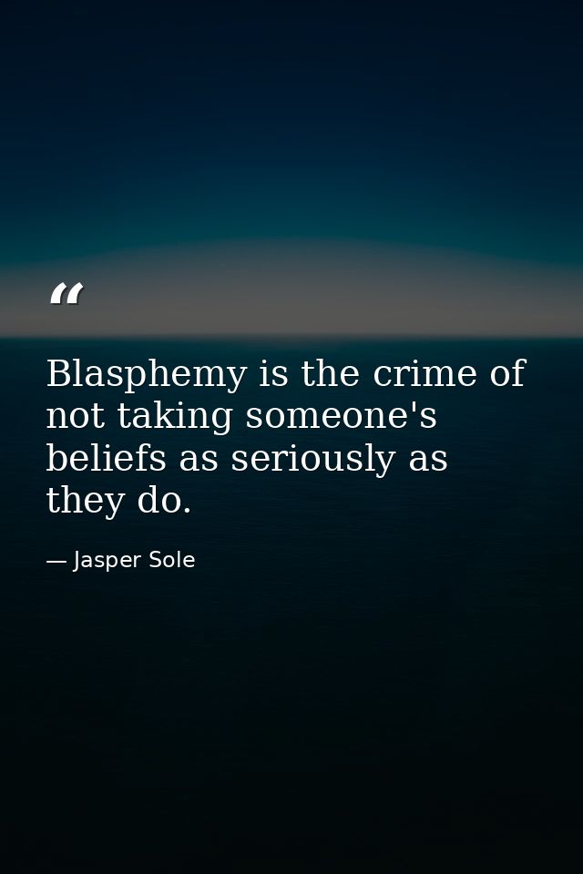 Blasphemy is the crime of not taking someone's beliefs as seriously as they do. — Jasper Sole