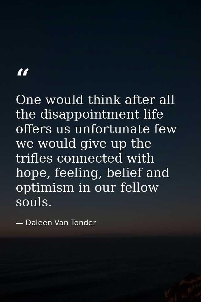 One would think after all the disappointment life offers us unfortunate few we would give up the trifles connected with  — Daleen Van Tonder