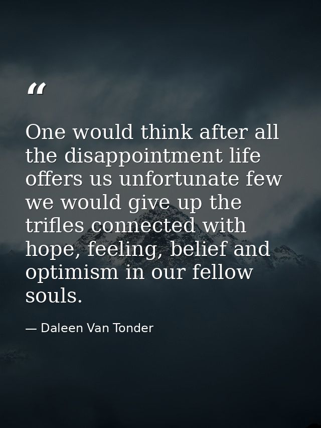 One would think after all the disappointment life offers us unfortunate few we would give up the trifles connected with  — Daleen Van Tonder