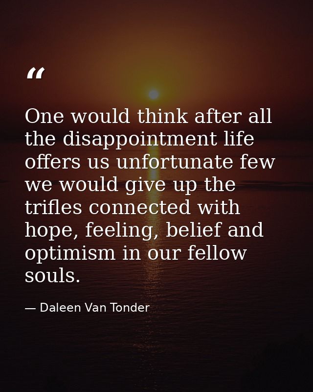 One would think after all the disappointment life offers us unfortunate few we would give up the trifles connected with  — Daleen Van Tonder