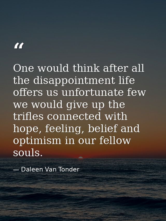 One would think after all the disappointment life offers us unfortunate few we would give up the trifles connected with  — Daleen Van Tonder