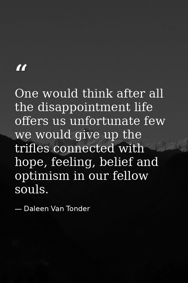 One would think after all the disappointment life offers us unfortunate few we would give up the trifles connected with  — Daleen Van Tonder