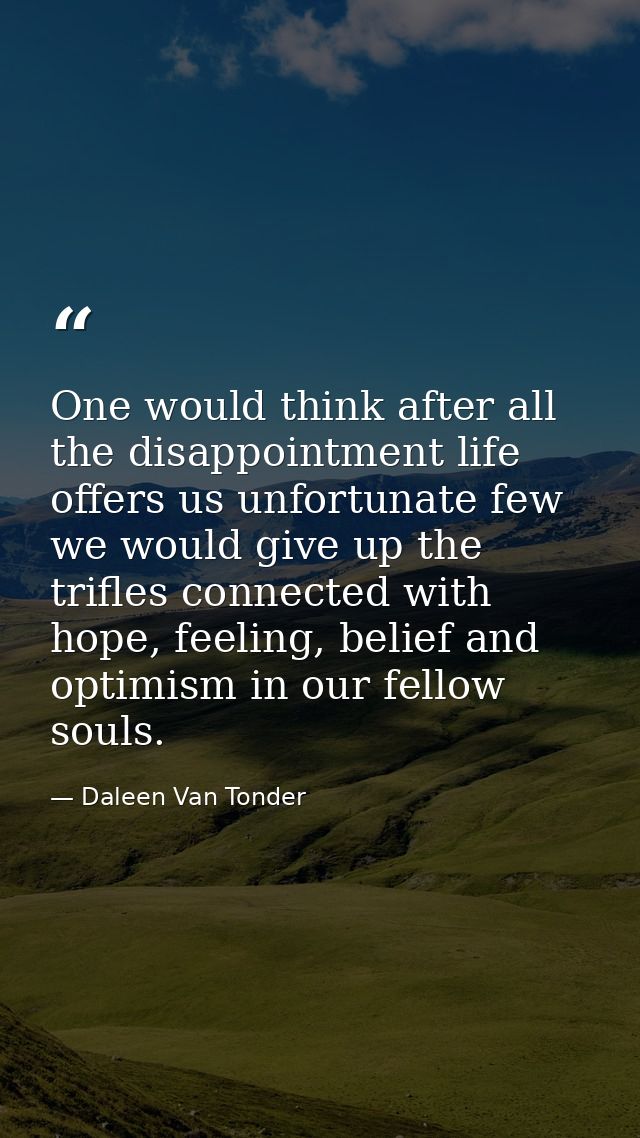 One would think after all the disappointment life offers us unfortunate few we would give up the trifles connected with  — Daleen Van Tonder
