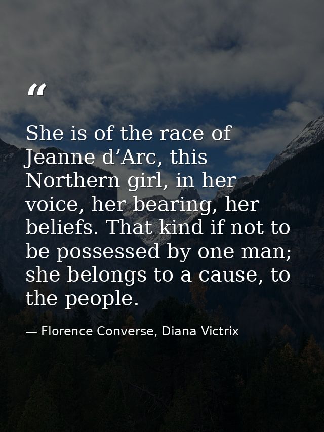She is of the race of Jeanne d’Arc, this Northern girl, in her voice, her bearing, her beliefs. That kind if not to be p — Florence Converse, Diana Victrix