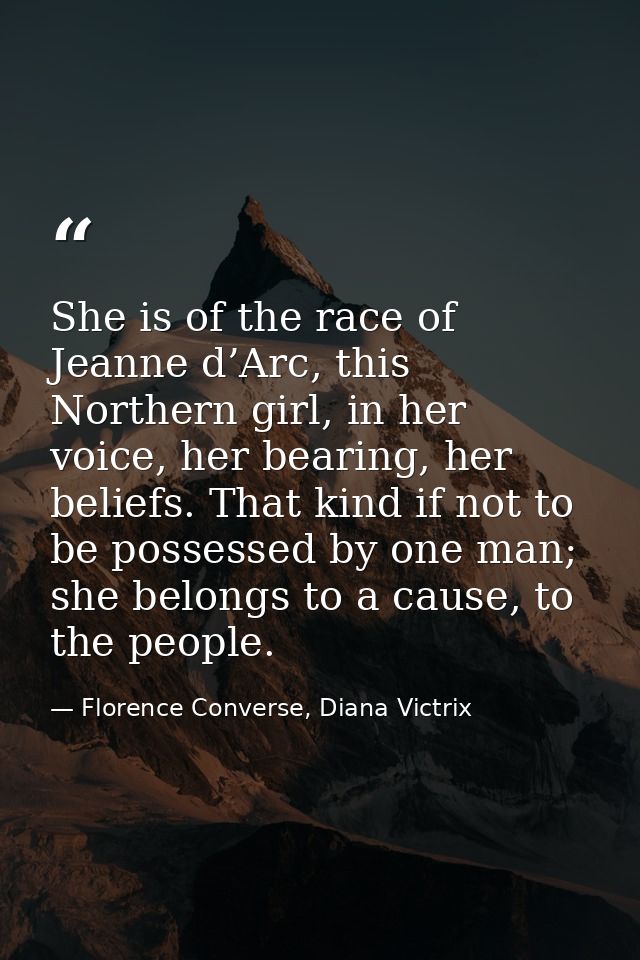 She is of the race of Jeanne d’Arc, this Northern girl, in her voice, her bearing, her beliefs. That kind if not to be p — Florence Converse, Diana Victrix
