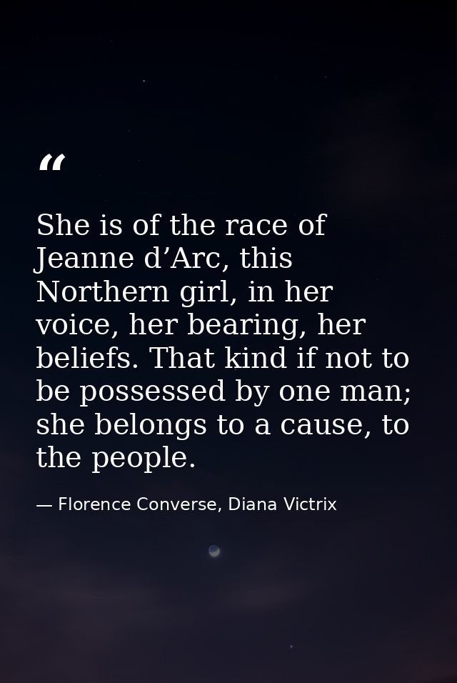 She is of the race of Jeanne d’Arc, this Northern girl, in her voice, her bearing, her beliefs. That kind if not to be p — Florence Converse, Diana Victrix