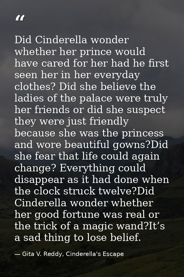 Did Cinderella wonder whether her prince would have cared for her had he first seen her in her everyday clothes? Did she — Gita V. Reddy, Cinderella's Escape