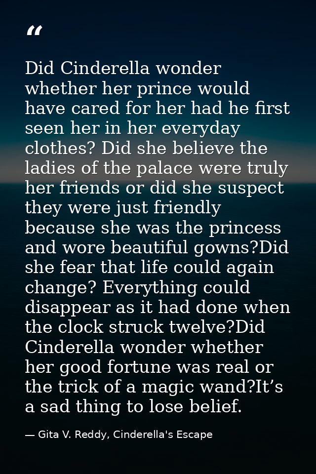 Did Cinderella wonder whether her prince would have cared for her had he first seen her in her everyday clothes? Did she — Gita V. Reddy, Cinderella's Escape