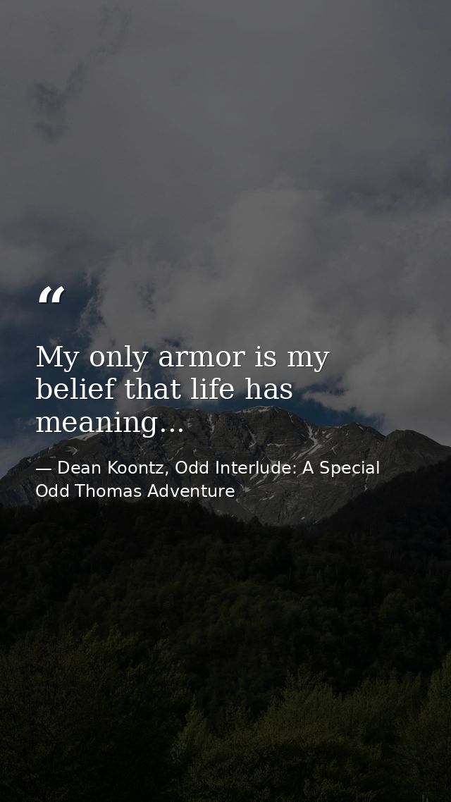 My only armor is my belief that life has meaning... — Dean Koontz, Odd Interlude: A Special Odd Thomas Adventure