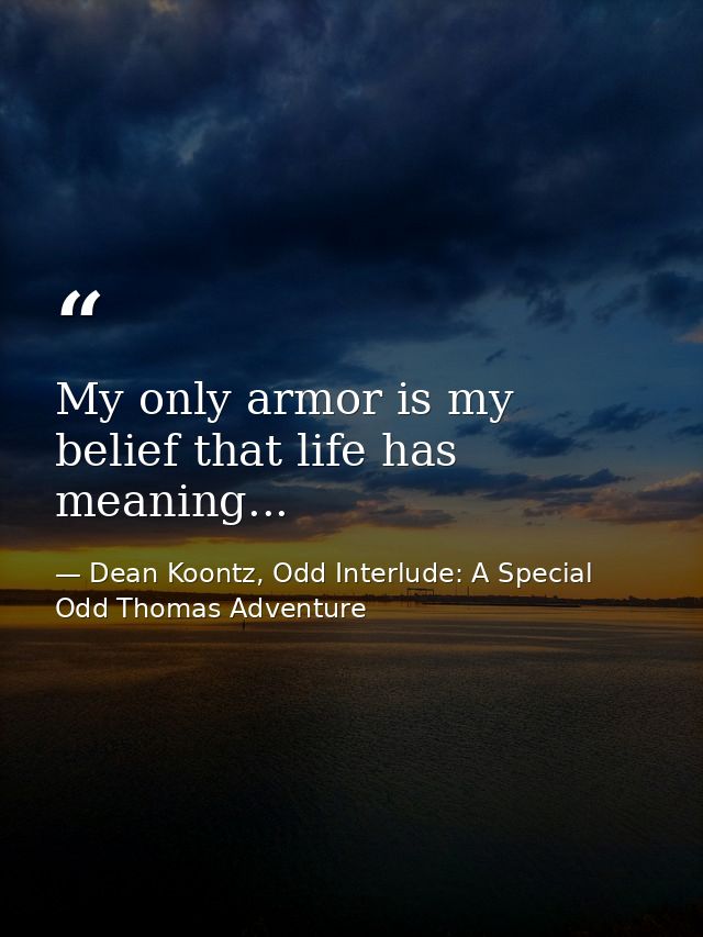 My only armor is my belief that life has meaning... — Dean Koontz, Odd Interlude: A Special Odd Thomas Adventure