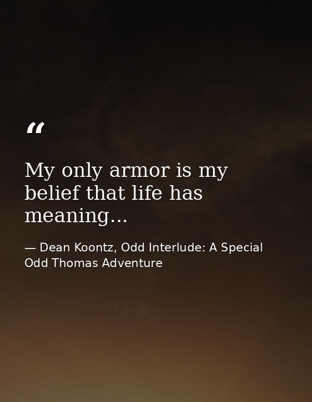 My only armor is my belief that life has meaning... — Dean Koontz, Odd Interlude: A Special Odd Thomas Adventure