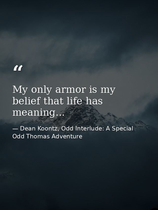 My only armor is my belief that life has meaning... — Dean Koontz, Odd Interlude: A Special Odd Thomas Adventure