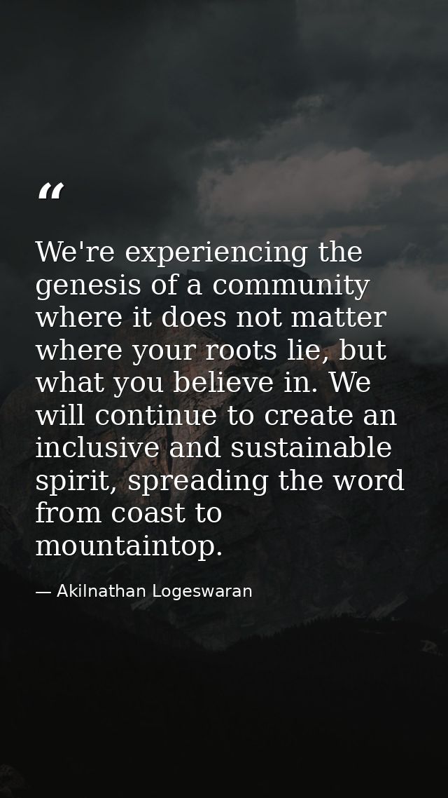 We're experiencing the genesis of a community where it does not matter where your roots lie, but what you believe in. We — Akilnathan Logeswaran
