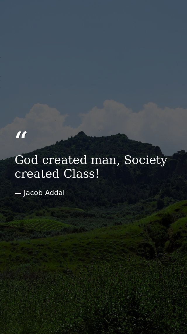 God created man, Society created Class! — Jacob Addai