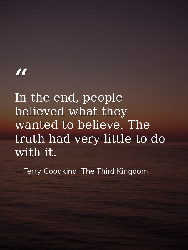 In the end, people believed what they wanted to believe. The truth had very little to do with it. — Terry Goodkind, The Third Kingdom