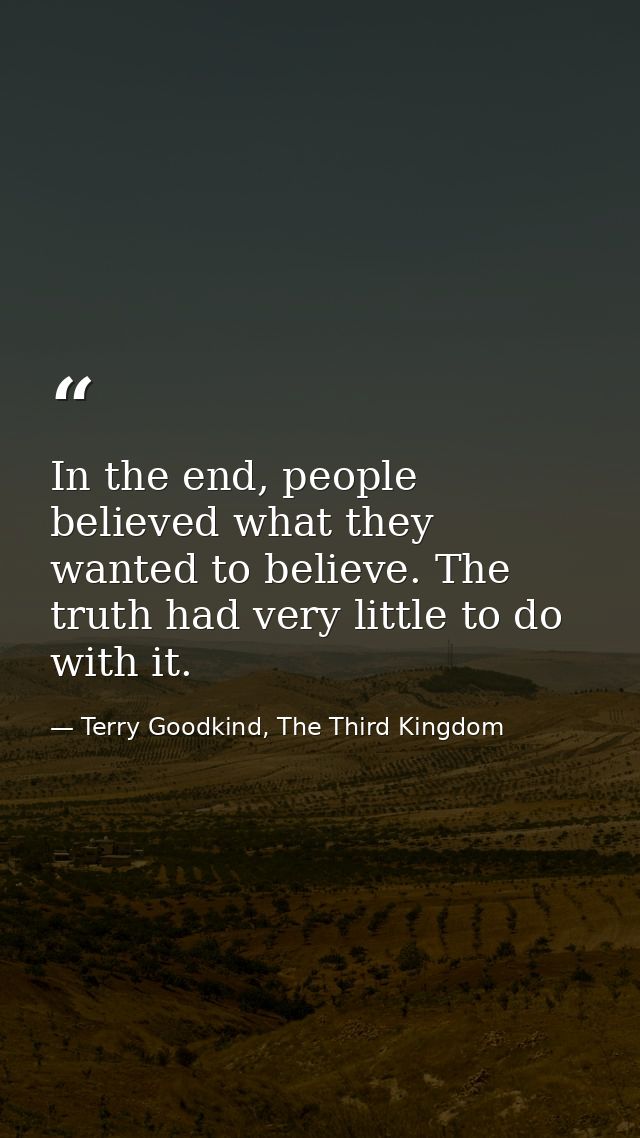 In the end, people believed what they wanted to believe. The truth had very little to do with it. — Terry Goodkind, The Third Kingdom