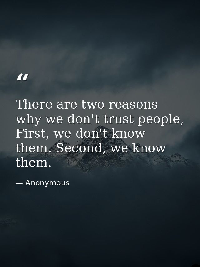 There are two reasons why we don't trust people, First, we don't know them. Second, we know them. — Anonymous