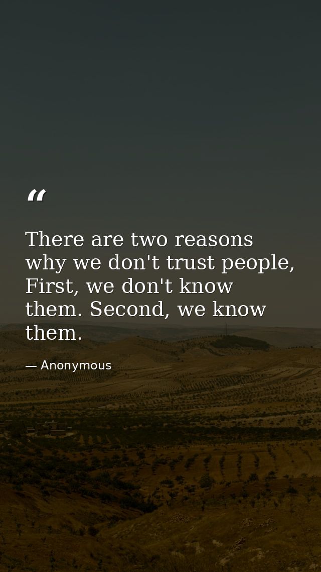 There are two reasons why we don't trust people, First, we don't know them. Second, we know them. — Anonymous