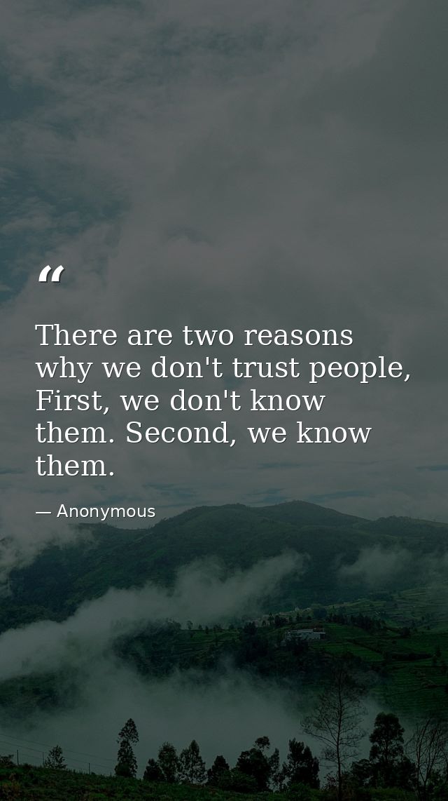 There are two reasons why we don't trust people, First, we don't know them. Second, we know them. — Anonymous